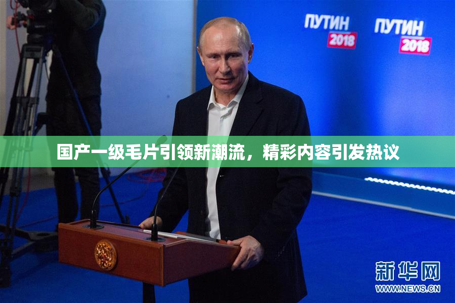 国产一级毛片引领新潮流，精彩内容引发热议