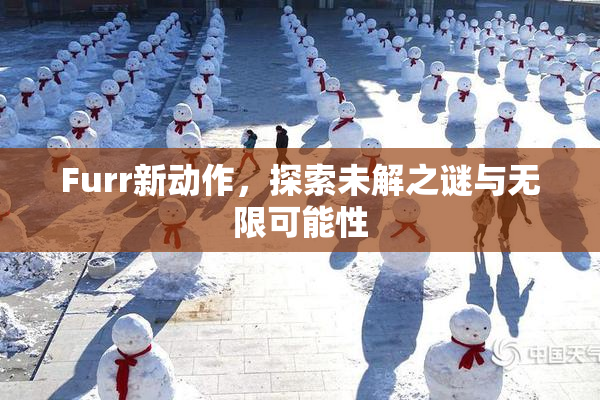 Furr新动作，探索未解之谜与无限可能性
