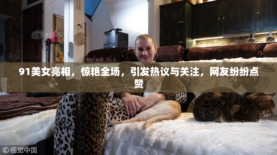 91美女亮相，惊艳全场，引发热议与关注，网友纷纷点赞