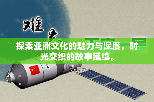 探索亚洲文化的魅力与深度，时光交织的故事延续。