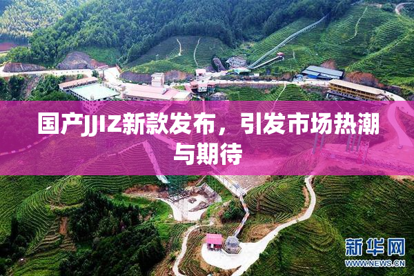 国产JJIZ新款发布，引发市场热潮与期待