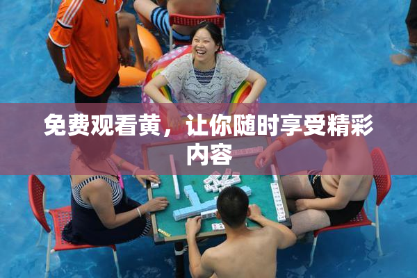 免费观看黄，让你随时享受精彩内容