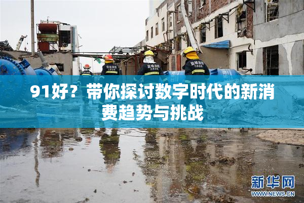 91好？带你探讨数字时代的新消费趋势与挑战