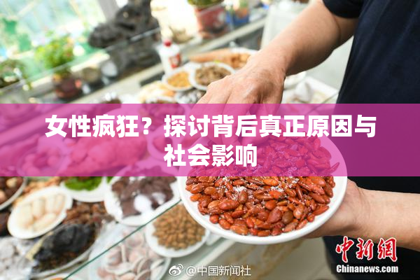 女性疯狂？探讨背后真正原因与社会影响