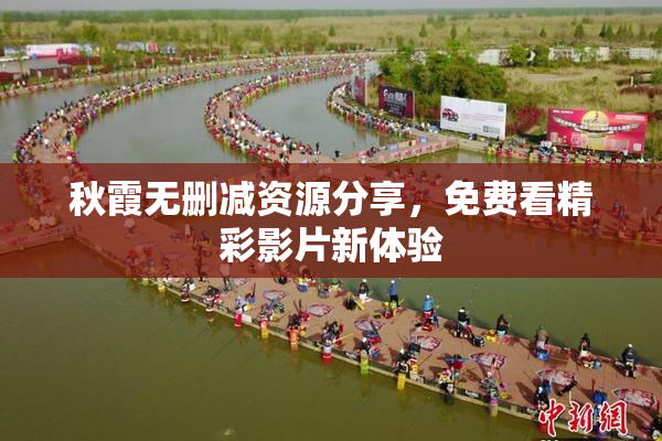 秋霞无删减资源分享，免费看精彩影片新体验