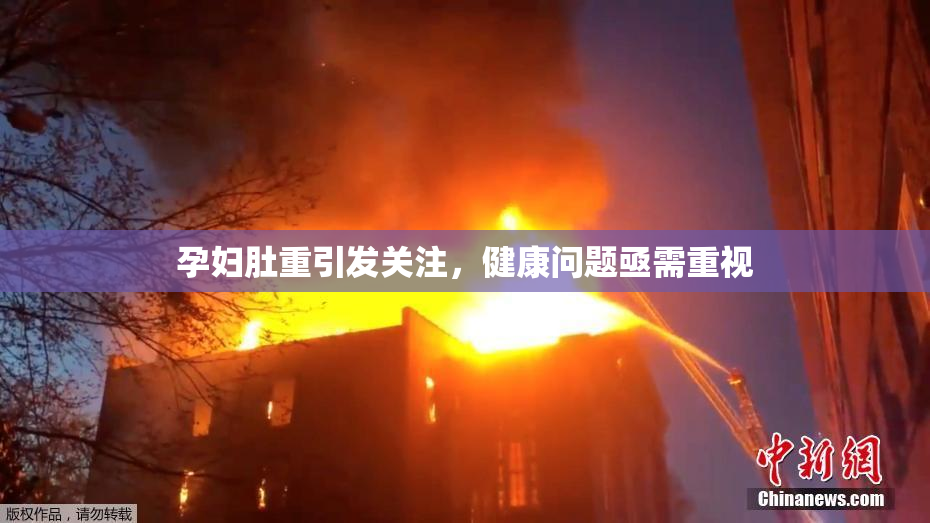 孕妇肚重引发关注，健康问题亟需重视