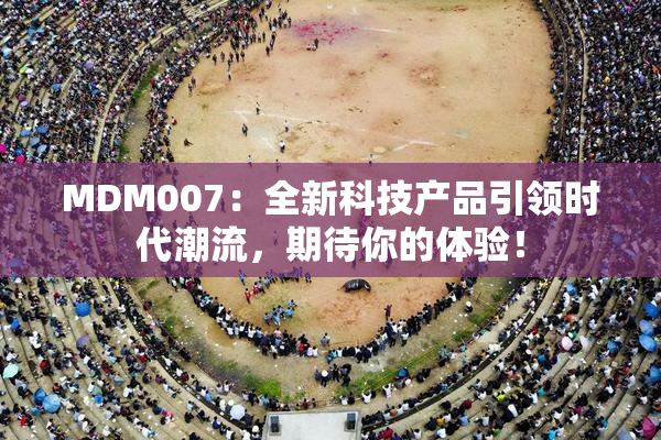 MDM007：全新科技产品引领时代潮流，期待你的体验！