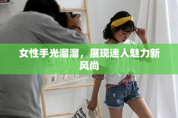 女性手光溜溜，展现迷人魅力新风尚