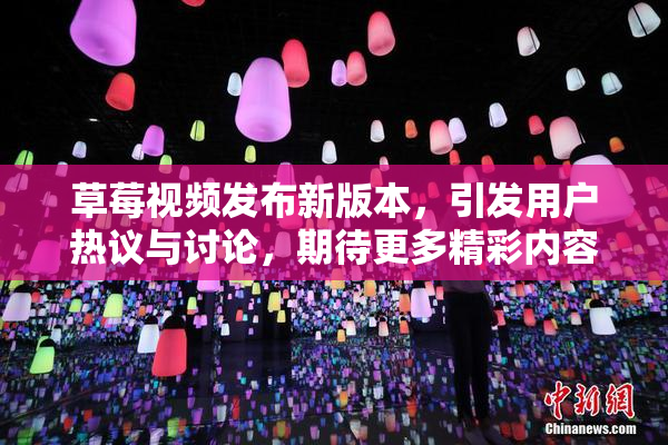 草莓视频发布新版本，引发用户热议与讨论，期待更多精彩内容！