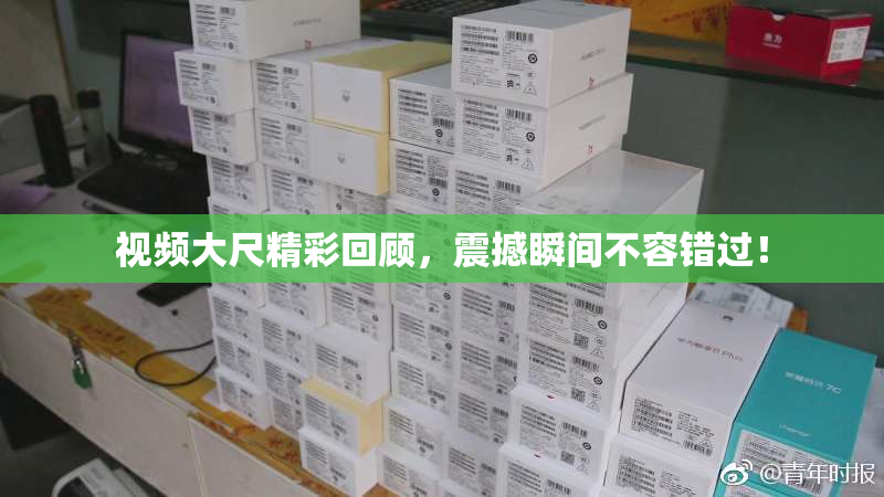视频大尺精彩回顾，震撼瞬间不容错过！