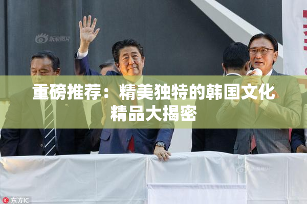 重磅推荐：精美独特的韩国文化精品大揭密