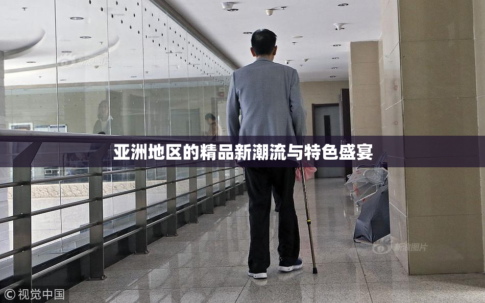亚洲地区的精品新潮流与特色盛宴