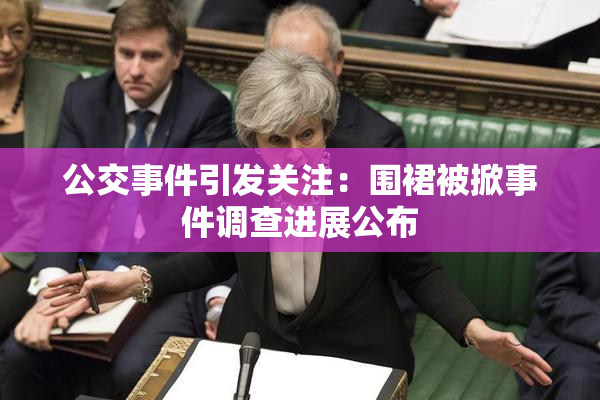 公交事件引发关注：围裙被掀事件调查进展公布