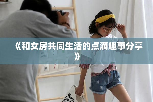 《和女房共同生活的点滴趣事分享》