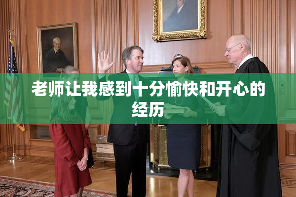 老师让我感到十分愉快和开心的经历