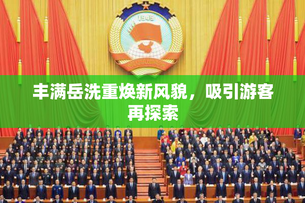 丰满岳洗重焕新风貌，吸引游客再探索