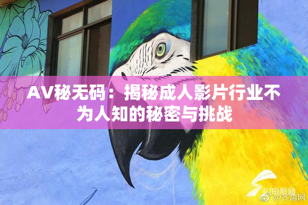 AV秘无码：揭秘成人影片行业不为人知的秘密与挑战
