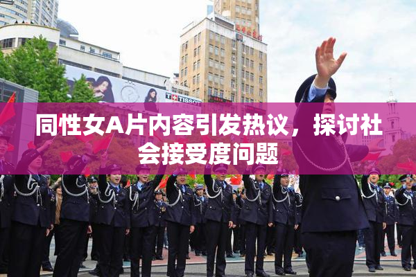 同性女A片内容引发热议，探讨社会接受度问题