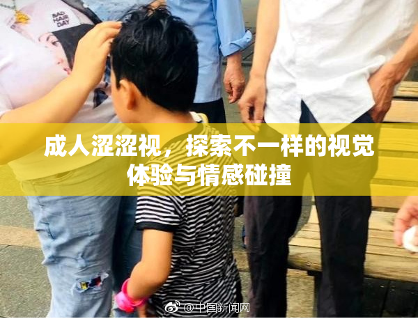 成人涩涩视，探索不一样的视觉体验与情感碰撞