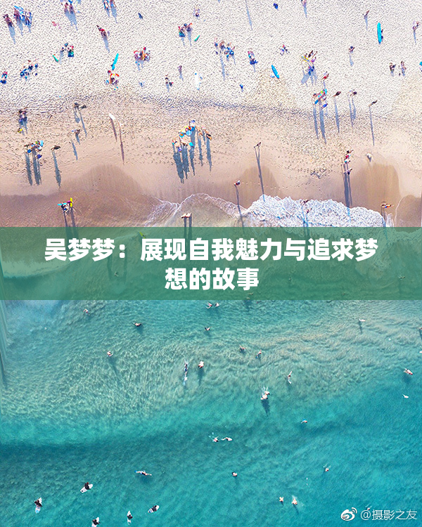 吴梦梦：展现自我魅力与追求梦想的故事