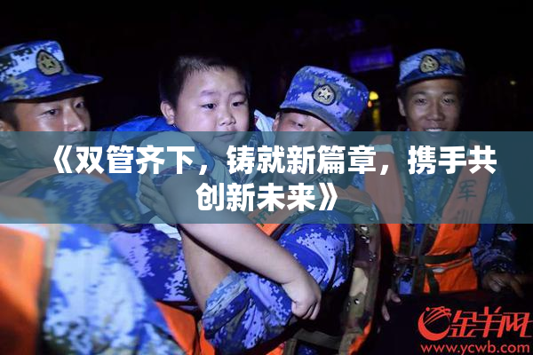《双管齐下，铸就新篇章，携手共创新未来》