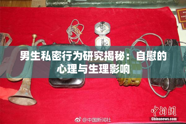 男生私密行为研究揭秘：自慰的心理与生理影响