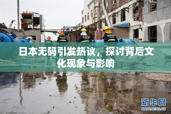 日本无码引发热议，探讨背后文化现象与影响