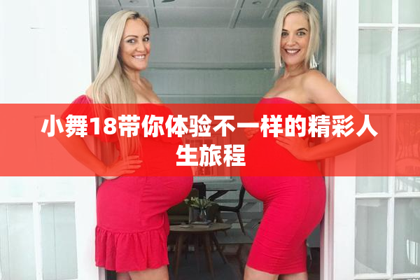 小舞18带你体验不一样的精彩人生旅程