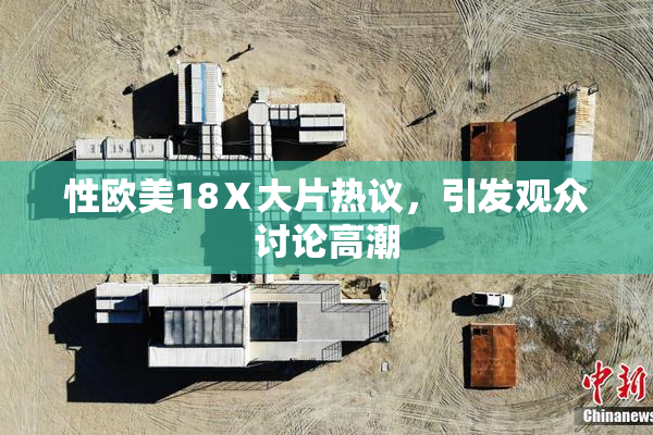 性欧美18Ⅹ大片热议，引发观众讨论高潮