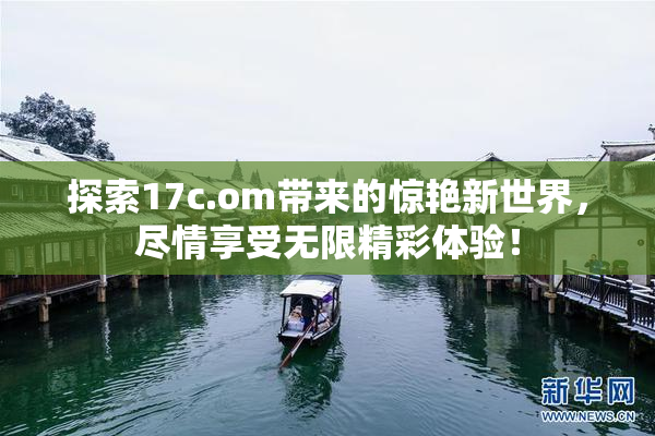 探索17c.om带来的惊艳新世界，尽情享受无限精彩体验！