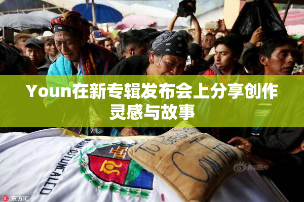 Youn在新专辑发布会上分享创作灵感与故事