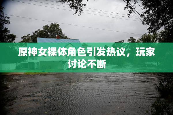 原神女裸体角色引发热议，玩家讨论不断