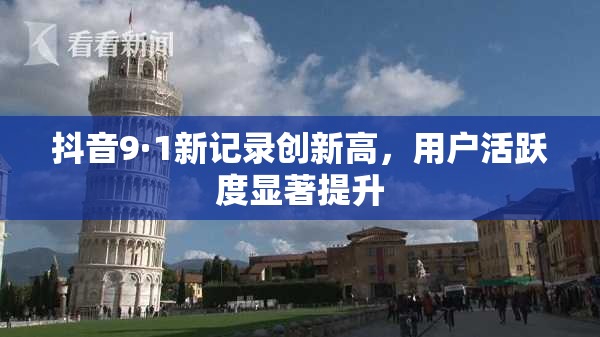 抖音9·1新记录创新高，用户活跃度显著提升
