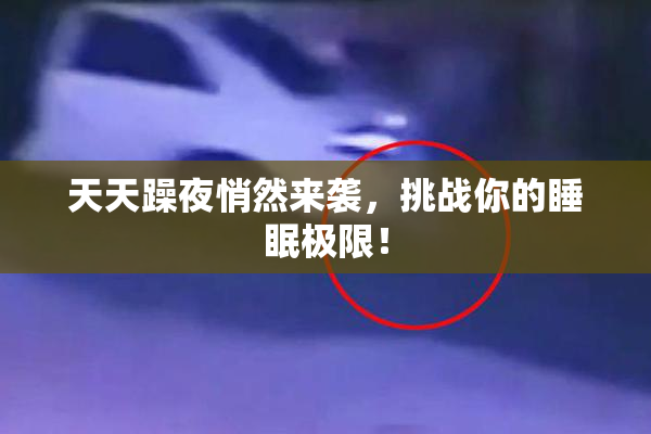 天天躁夜悄然来袭，挑战你的睡眠极限！