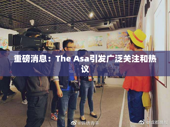 重磅消息：The Asa引发广泛关注和热议
