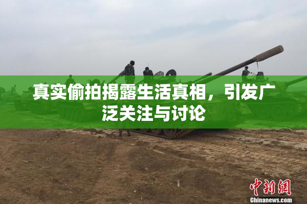 真实偷拍揭露生活真相，引发广泛关注与讨论