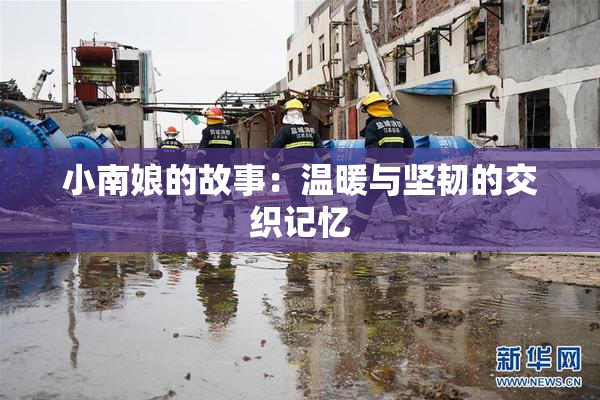 小南娘的故事：温暖与坚韧的交织记忆