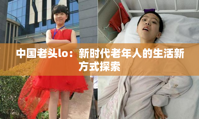 中国老头lo：新时代老年人的生活新方式探索