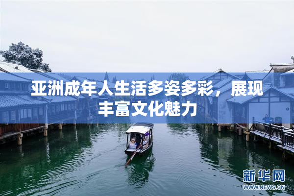 亚洲成年人生活多姿多彩，展现丰富文化魅力