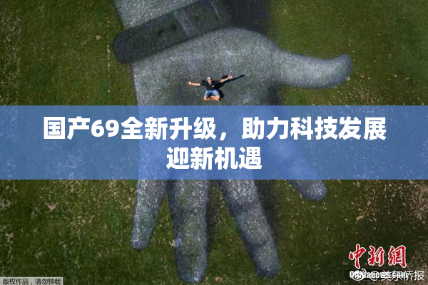 国产69全新升级，助力科技发展迎新机遇