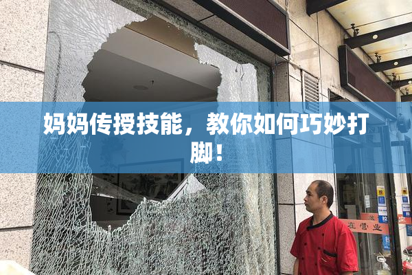妈妈传授技能，教你如何巧妙打脚！