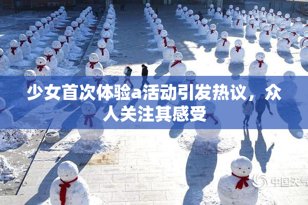 少女首次体验a活动引发热议，众人关注其感受