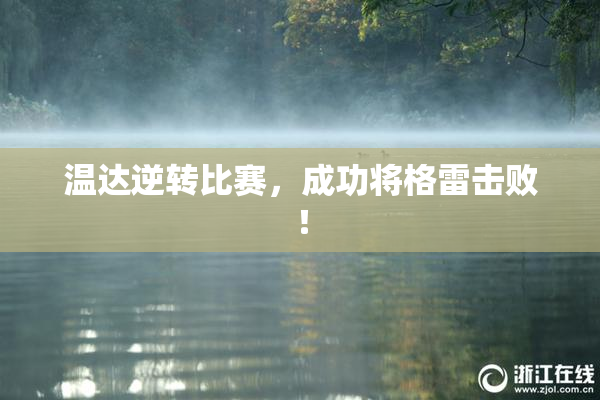 温达逆转比赛，成功将格雷击败！