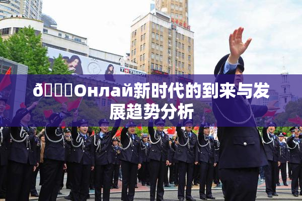 🐔Oнлай新时代的到来与发展趋势分析