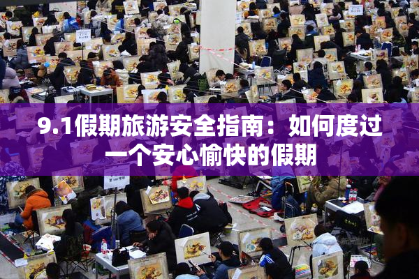 9.1假期旅游安全指南：如何度过一个安心愉快的假期