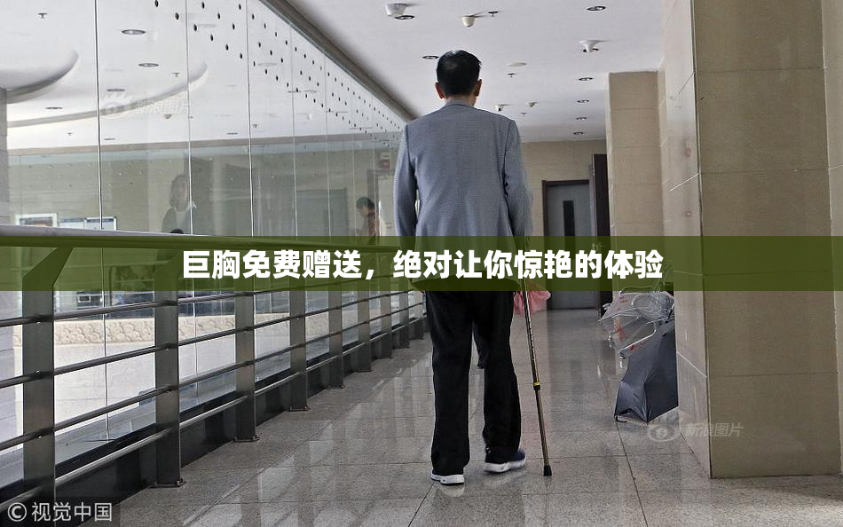 巨胸免费赠送，绝对让你惊艳的体验