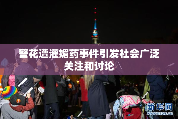警花遭灌媚药事件引发社会广泛关注和讨论