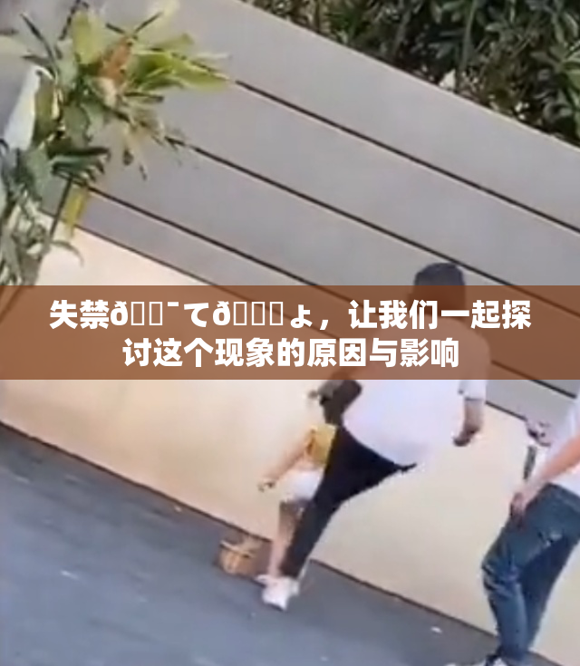 失禁🔯て🎆ょ，让我们一起探讨这个现象的原因与影响
