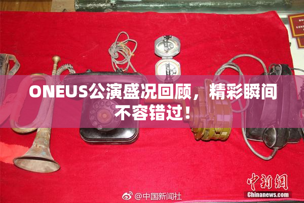 ONEUS公演盛况回顾，精彩瞬间不容错过！