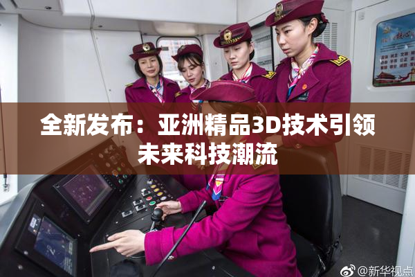 全新发布：亚洲精品3D技术引领未来科技潮流